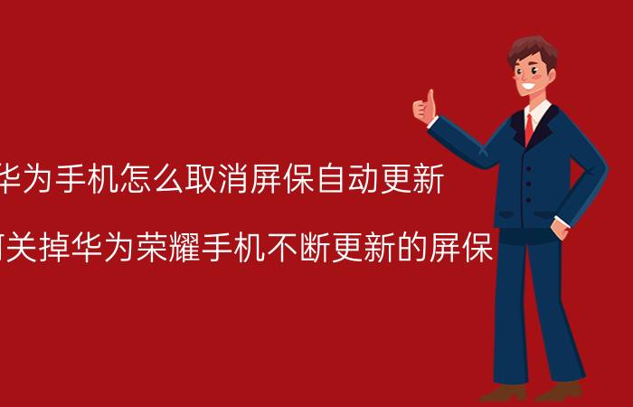 华为手机怎么取消屏保自动更新 如何关掉华为荣耀手机不断更新的屏保？